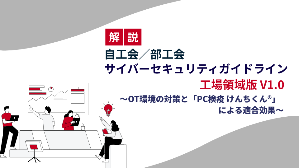 【解説】「自工会/部工会・サイバーセキュリティガイドライン 工場領域版 V1.0」公開！OT環境の対策と「けんちくん」による適合効果