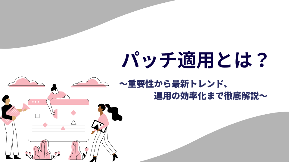 パッチ適用とは？重要性から最新トレンド、運用の効率化まで徹底解説