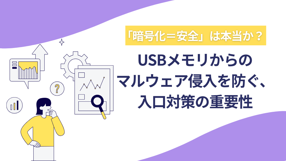 「暗号化＝安全」は本当か？USBメモリからのマルウェア侵入を防ぐ、入口対策の重要性